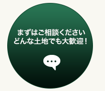 まずはご相談ください。どんな土地でも大歓迎！