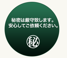 秘密は厳守致します。安心してご依頼ください。